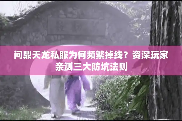 问鼎天龙私服为何频繁掉线？资深玩家亲测三大防坑法则