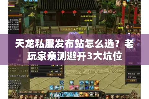 天龙私服发布站怎么选？老玩家亲测避开3大坑位
