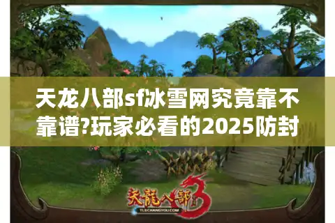 天龙八部sf冰雪网究竟靠不靠谱?玩家必看的2025防封号指南