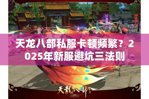 天龙八部私服卡顿频繁？2025年新服避坑三法则