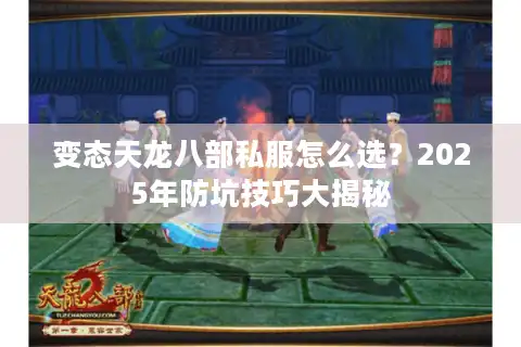 变态天龙八部私服怎么选？2025年防坑技巧大揭秘