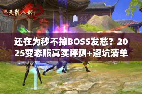 还在为秒不掉BOSS发愁？2025变态服真实评测+避坑清单