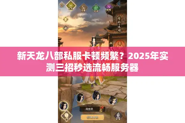 新天龙八部私服卡顿频繁？2025年实测三招秒选流畅服务器