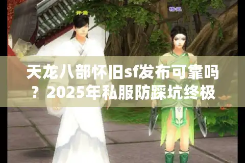 天龙八部怀旧sf发布可靠吗？2025年私服防踩坑终极指南