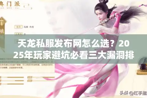 天龙私服发布网怎么选？2025年玩家避坑必看三大漏洞排查法