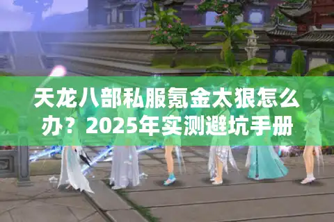 天龙八部私服氪金太狠怎么办？2025年实测避坑手册
