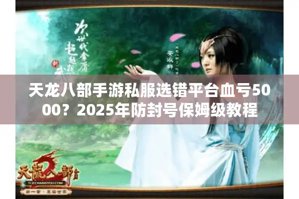 天龙八部手游私服选错平台血亏5000？2025年防封号保姆级教程