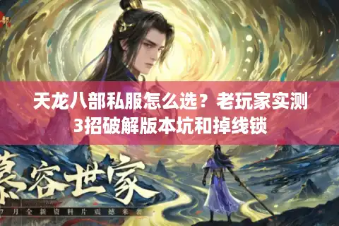 天龙八部私服怎么选？老玩家实测3招破解版本坑和掉线锁