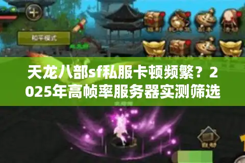 天龙八部sf私服卡顿频繁？2025年高帧率服务器实测筛选法