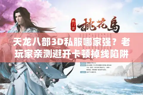 天龙八部3D私服哪家强？老玩家亲测避开卡顿掉线陷阱