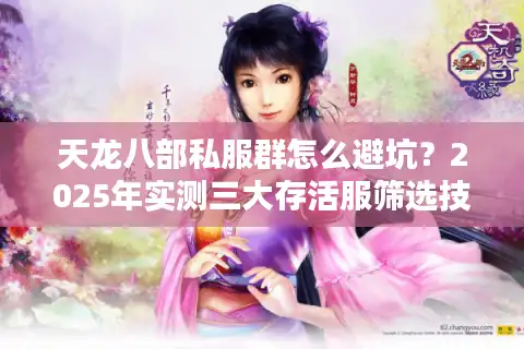 天龙八部私服群怎么避坑？2025年实测三大存活服筛选技巧