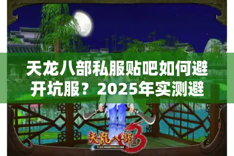 天龙八部私服贴吧如何避开坑服？2025年实测避雷手册