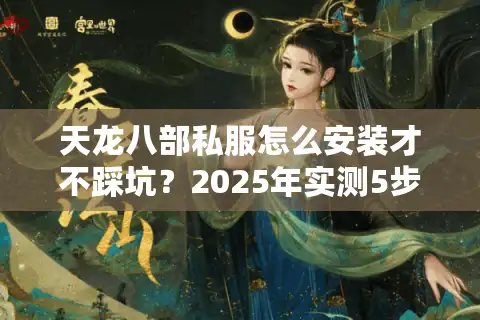 天龙八部私服怎么安装才不踩坑？2025年实测5步避雷方案