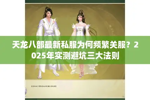 天龙八部最新私服为何频繁关服？2025年实测避坑三大法则