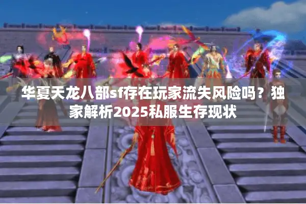 华夏天龙八部sf存在玩家流失风险吗？独家解析2025私服生存现状