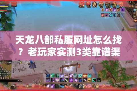 天龙八部私服网址怎么找？老玩家实测3类靠谱渠道+避坑指南