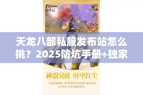 天龙八部私服发布站怎么挑？2025防坑手册+独家选服技巧