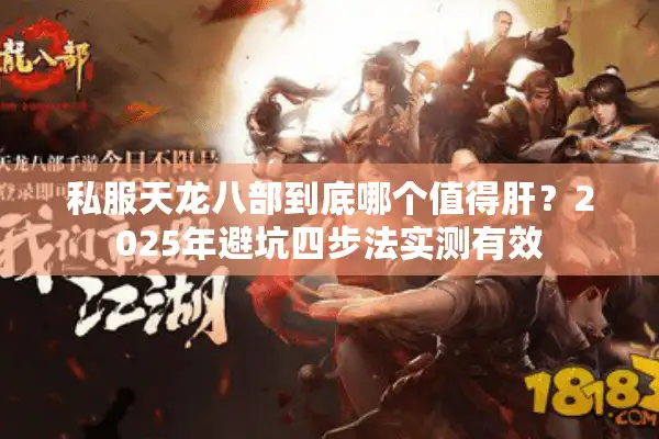 私服天龙八部到底哪个值得肝？2025年避坑四步法实测有效