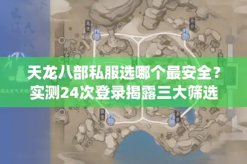 天龙八部私服选哪个最安全？实测24次登录揭露三大筛选铁律