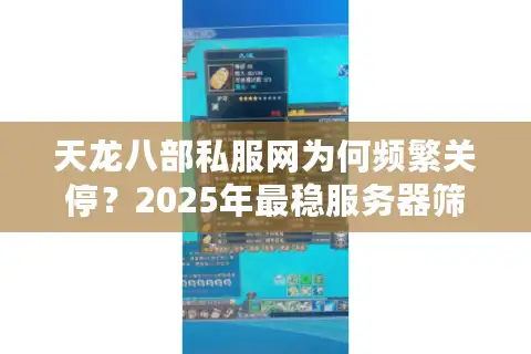 天龙八部私服网为何频繁关停？2025年最稳服务器筛选攻略