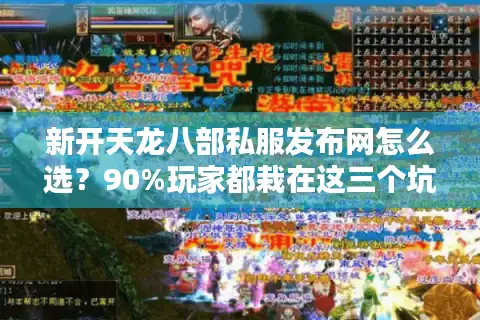 新开天龙八部私服发布网怎么选？90%玩家都栽在这三个坑