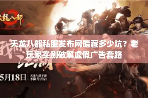 天龙八部私服发布网暗藏多少坑？老玩家实测破解虚假广告套路