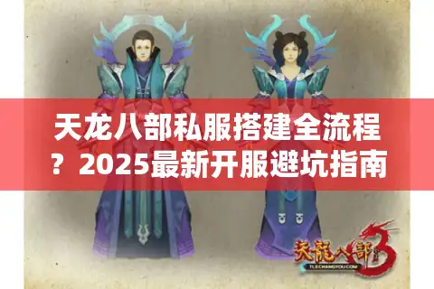 天龙八部私服搭建全流程？2025最新开服避坑指南