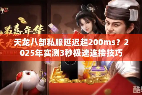 天龙八部私服延迟超200ms？2025年实测3秒极速连接技巧