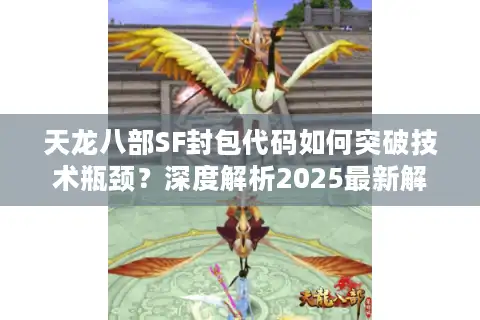 天龙八部SF封包代码如何突破技术瓶颈？深度解析2025最新解决方案