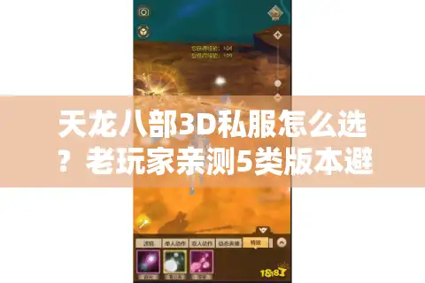 天龙八部3D私服怎么选？老玩家亲测5类版本避坑+高玩私藏攻略