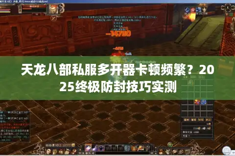 天龙八部私服多开器卡顿频繁？2025终极防封技巧实测