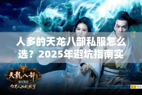 人多的天龙八部私服怎么选？2025年避坑指南实测推荐