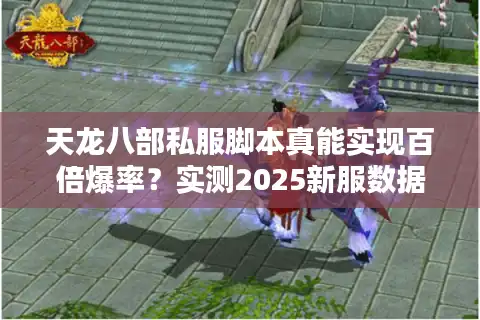 天龙八部私服脚本真能实现百倍爆率？实测2025新服数据拆解陷阱