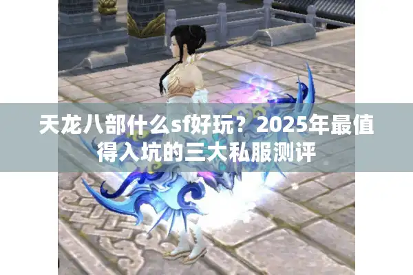 天龙八部什么sf好玩？2025年最值得入坑的三大私服测评