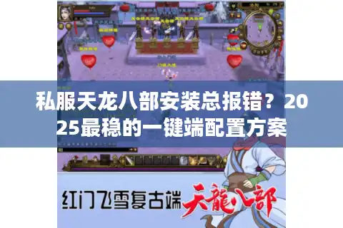 私服天龙八部安装总报错？2025最稳的一键端配置方案