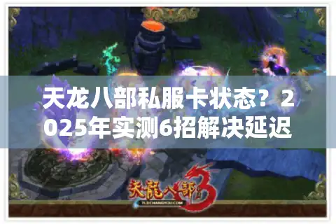 天龙八部私服卡状态？2025年实测6招解决延迟掉线