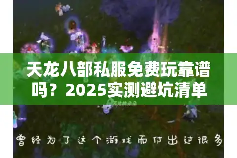 天龙八部私服免费玩靠谱吗？2025实测避坑清单