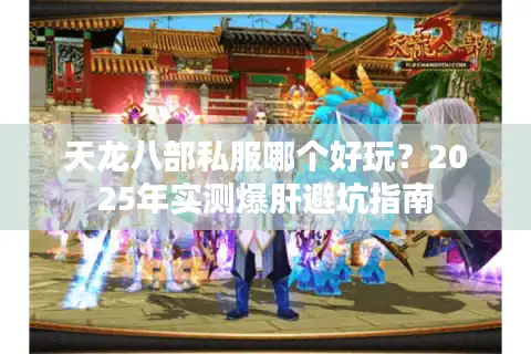 天龙八部私服哪个好玩？2025年实测爆肝避坑指南