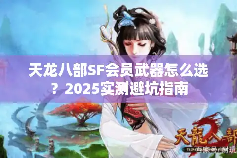 天龙八部SF会员武器怎么选？2025实测避坑指南