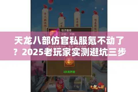 天龙八部仿官私服氪不动了？2025老玩家实测避坑三步法
