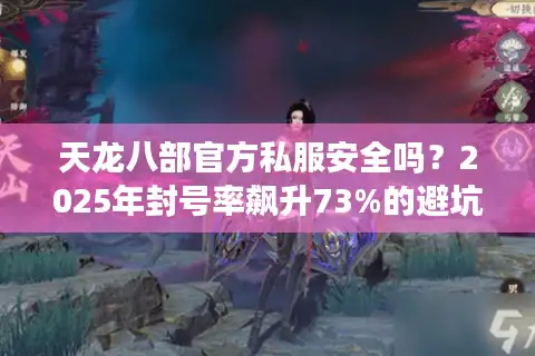 天龙八部官方私服安全吗？2025年封号率飙升73%的避坑指南