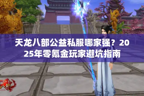 天龙八部公益私服哪家强？2025年零氪金玩家避坑指南