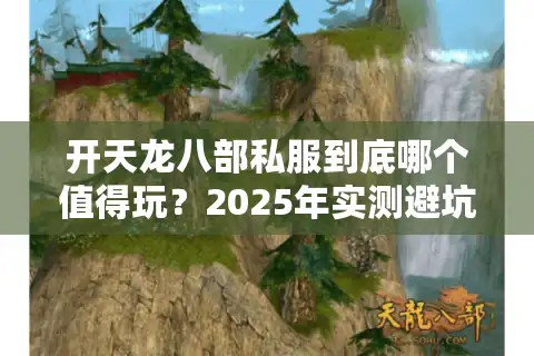 开天龙八部私服到底哪个值得玩？2025年实测避坑清单
