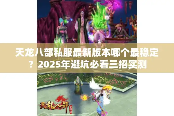 天龙八部私服最新版本哪个最稳定？2025年避坑必看三招实测