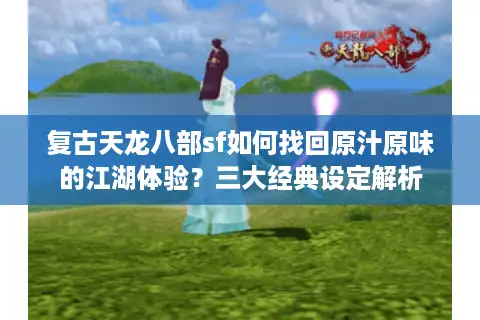 复古天龙八部sf如何找回原汁原味的江湖体验？三大经典设定解析