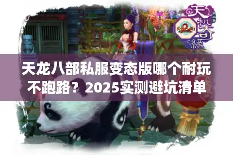 天龙八部私服变态版哪个耐玩不跑路？2025实测避坑清单