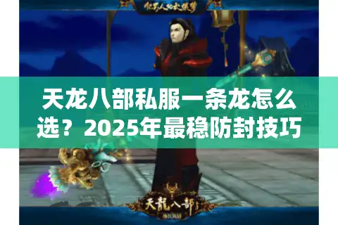 天龙八部私服一条龙怎么选？2025年最稳防封技巧实测