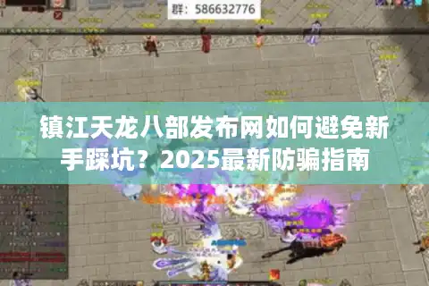 镇江天龙八部发布网如何避免新手踩坑？2025最新防骗指南