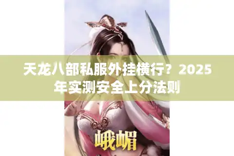 天龙八部私服外挂横行？2025年实测安全上分法则
