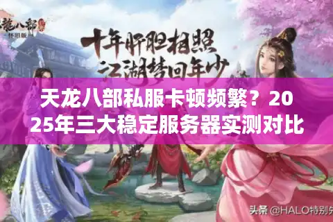 天龙八部私服卡顿频繁？2025年三大稳定服务器实测对比